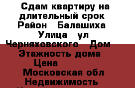 Сдам квартиру на длительный срок › Район ­ Балашиха › Улица ­ ул. Черняховского › Дом ­ 24 › Этажность дома ­ 4 › Цена ­ 28 000 - Московская обл. Недвижимость » Квартиры аренда   